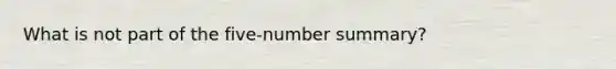 What is not part of the five-number summary?