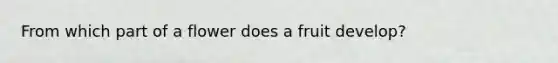 From which part of a flower does a fruit develop?