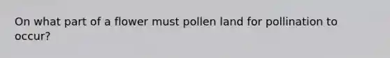 On what part of a flower must pollen land for pollination to occur?