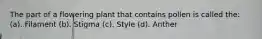 The part of a flowering plant that contains pollen is called the: (a). Filament (b). Stigma (c). Style (d). Anther