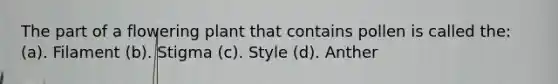 The part of a flowering plant that contains pollen is called the: (a). Filament (b). Stigma (c). Style (d). Anther