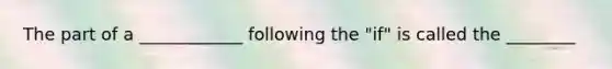 The part of a ____________ following the "if" is called the ________