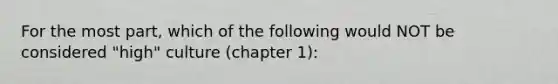 For the most part, which of the following would NOT be considered "high" culture (chapter 1):