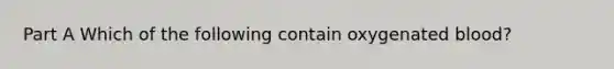 Part A Which of the following contain oxygenated blood?