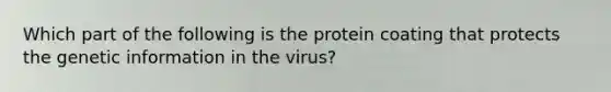 Which part of the following is the protein coating that protects the genetic information in the virus?