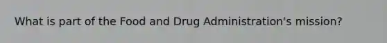 What is part of the Food and Drug Administration's mission?