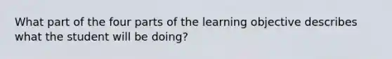 What part of the four parts of the learning objective describes what the student will be doing?