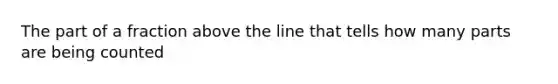 The part of a fraction above the line that tells how many parts are being counted