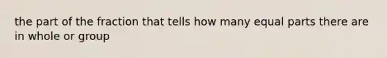 the part of the fraction that tells how many <a href='https://www.questionai.com/knowledge/kqlsCKG163-equal-parts' class='anchor-knowledge'>equal parts</a> there are in whole or group