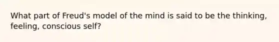 What part of Freud's model of the mind is said to be the thinking, feeling, conscious self?