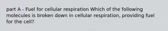 part A - Fuel for <a href='https://www.questionai.com/knowledge/k1IqNYBAJw-cellular-respiration' class='anchor-knowledge'>cellular respiration</a> Which of the following molecules is broken down in cellular respiration, providing fuel for the cell?