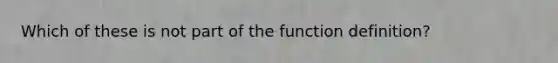 Which of these is not part of the function definition?