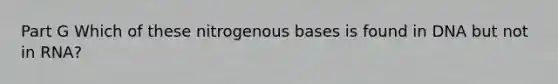 Part G Which of these nitrogenous bases is found in DNA but not in RNA?