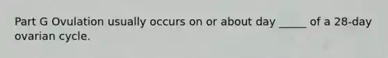 Part G Ovulation usually occurs on or about day _____ of a 28-day ovarian cycle.