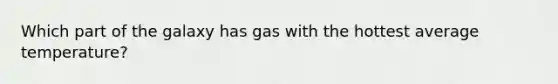 Which part of the galaxy has gas with the hottest average temperature?