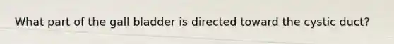 What part of the gall bladder is directed toward the cystic duct?