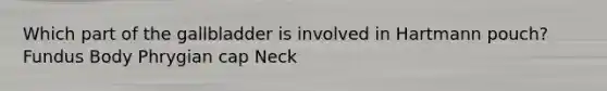 Which part of the gallbladder is involved in Hartmann pouch? Fundus Body Phrygian cap Neck