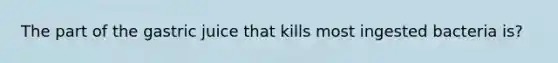 The part of the gastric juice that kills most ingested bacteria is?