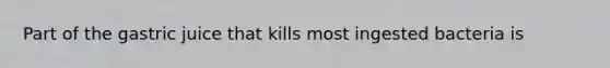 Part of the gastric juice that kills most ingested bacteria is
