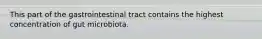 This part of the gastrointestinal tract contains the highest concentration of gut microbiota.