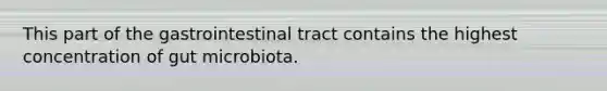 This part of the gastrointestinal tract contains the highest concentration of gut microbiota.