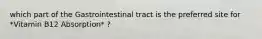 which part of the Gastrointestinal tract is the preferred site for *Vitamin B12 Absorption* ?