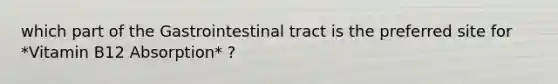 which part of the Gastrointestinal tract is the preferred site for *Vitamin B12 Absorption* ?