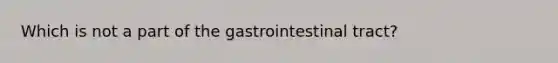 Which is not a part of the gastrointestinal tract?