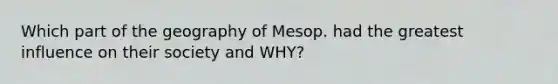 Which part of the geography of Mesop. had the greatest influence on their society and WHY?