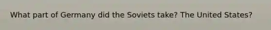 What part of Germany did the Soviets take? The United States?