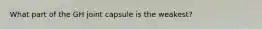 What part of the GH joint capsule is the weakest?