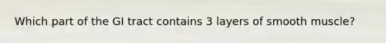 Which part of the GI tract contains 3 layers of smooth muscle?