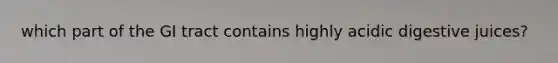 which part of the GI tract contains highly acidic digestive juices?