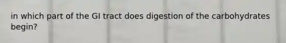 in which part of the GI tract does digestion of the carbohydrates begin?