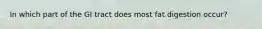 In which part of the GI tract does most fat digestion occur?