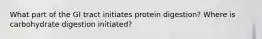 What part of the GI tract initiates protein digestion? Where is carbohydrate digestion initiated?