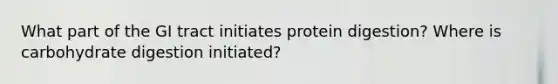 What part of the GI tract initiates protein digestion? Where is carbohydrate digestion initiated?