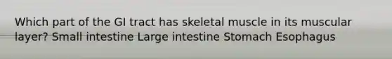 Which part of the GI tract has skeletal muscle in its muscular layer? Small intestine Large intestine Stomach Esophagus