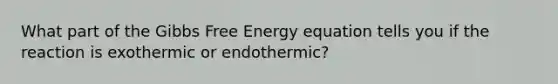 What part of the <a href='https://www.questionai.com/knowledge/kJYzjvNa6b-gibbs-free-energy' class='anchor-knowledge'>gibbs free energy</a> equation tells you if the reaction is exothermic or endothermic?