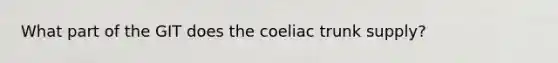 What part of the GIT does the coeliac trunk supply?