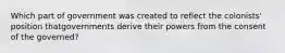 Which part of government was created to reflect the colonists' position thatgovernments derive their powers from the consent of the governed?