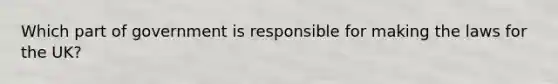 Which part of government is responsible for making the laws for the UK?
