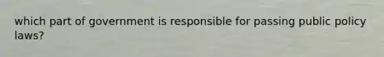 which part of government is responsible for passing public policy laws?