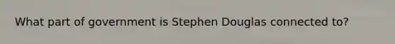 What part of government is Stephen Douglas connected to?