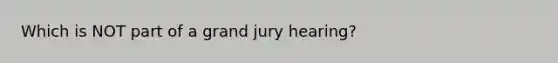 Which is NOT part of a grand jury hearing?