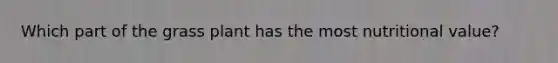 Which part of the grass plant has the most nutritional value?