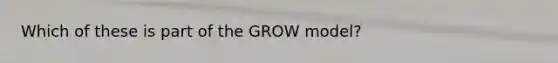 Which of these is part of the GROW model?