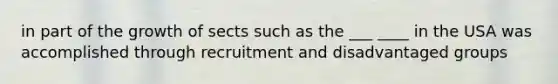 in part of the growth of sects such as the ___ ____ in the USA was accomplished through recruitment and disadvantaged groups