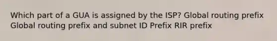 Which part of a GUA is assigned by the ISP? Global routing prefix Global routing prefix and subnet ID Prefix RIR prefix