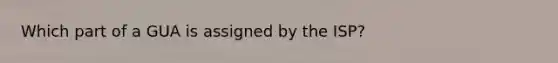 Which part of a GUA is assigned by the ISP?